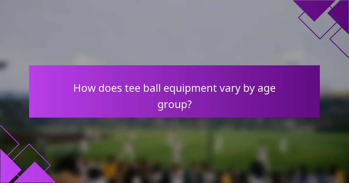 How does tee ball equipment vary by age group?
